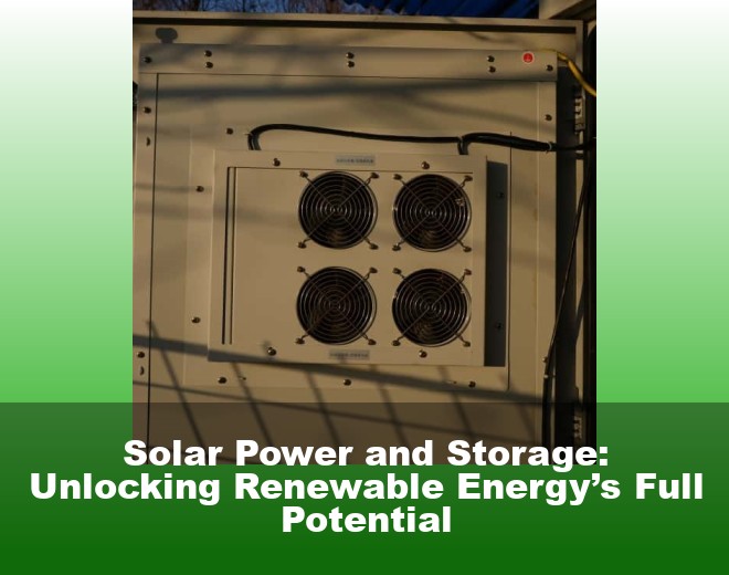 Solar Power and Storage: Unlocking Renewable Energy’s Full Potential